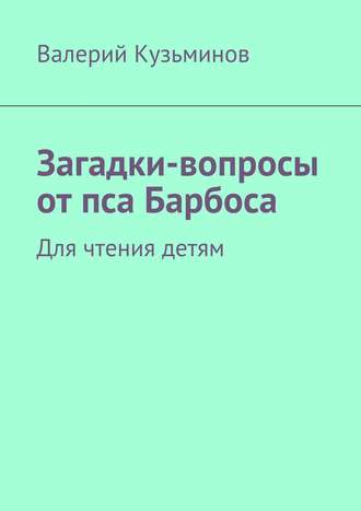 Валерий Кузьминов. Загадки-вопросы от пса Барбоса. Для чтения детям