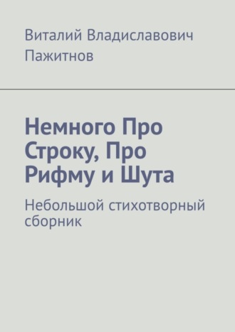 Виталий Владиславович Пажитнов. Немного Про Строку, Про Рифму и Шута. Небольшой стихотворный сборник