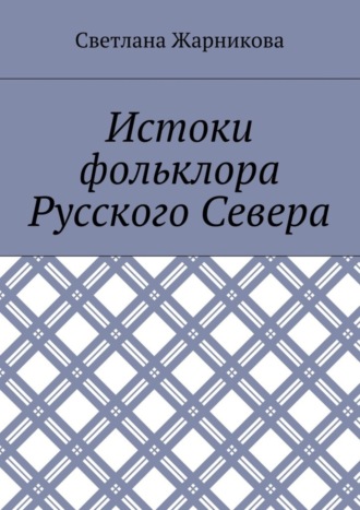 Светлана Васильевна Жарникова. Истоки фольклора Русского Севера