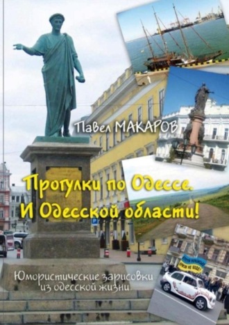 Павел Макаров. Прогулки по Одессе. И Одесской области! Юмористические зарисовки из одесской жизни