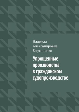 Надежда Александровна Бортникова. Упрощенные производства в гражданском судопроизводстве