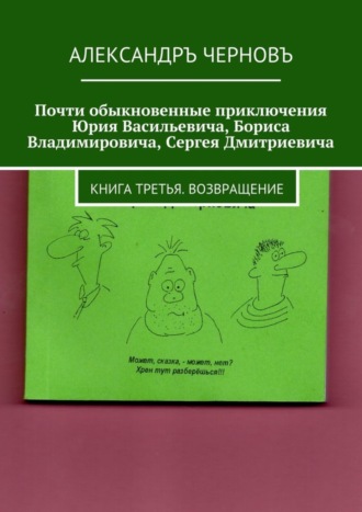 Обложка книги «Почти обыкновенные приключения Юрия Васильевича, Бориса Владимировича, Сергея Дмитриевича. Книга третья. Возвращение»