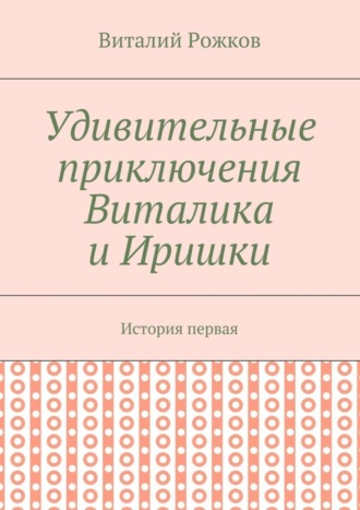 Обложка книги «Удивительные приключения Виталика и Иришки. История первая»