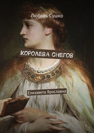 Любовь Сушко. Королева снегов. Елизавета Ярославна