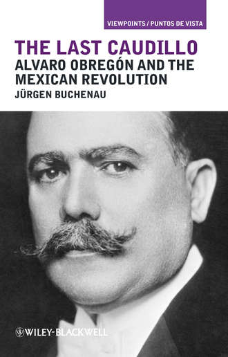 Jurgen  Buchenau. The Last Caudillo. Alvaro Obreg?n and the Mexican Revolution