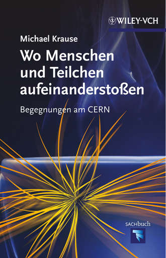 Michael  Krause. Wo Menschen und Teilchen aufeinandersto?en. Begegnungen am CERN