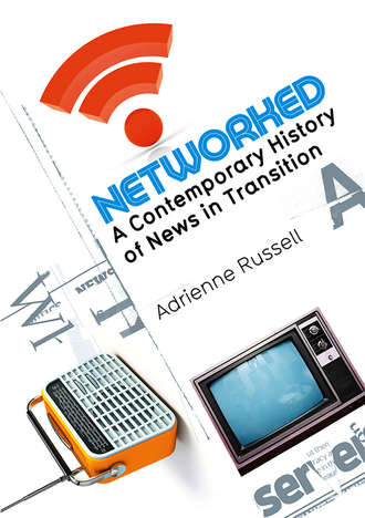 Adrienne  Russell. Networked. A Contemporary History of News in Transition