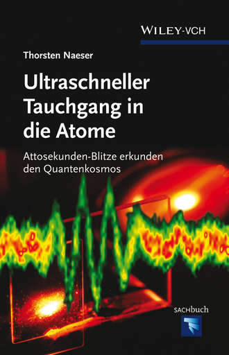 Thorsten  Naeser. Ultraschneller Tauchgang in die Atome. Attosekunden-Blitze erkunden den Quantenkosmos