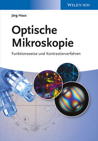 J?rg Haus. Optische Mikroskopie. Funktionsweise und Kontrastierverfahren