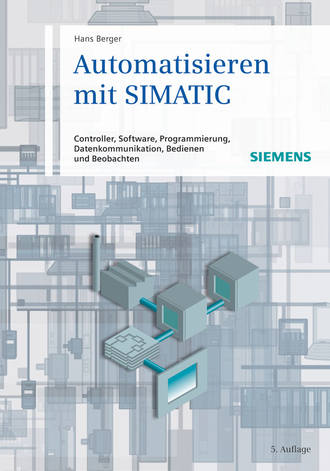 Hans  Berger. Automatisieren mit SIMATIC. Controller, Software, Programmierung, Datenkommunikation, Bedienen und Beobachten