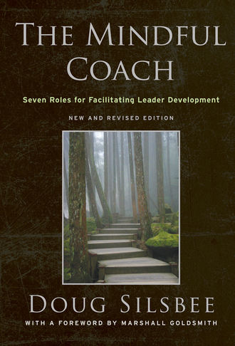 Doug  Silsbee. The Mindful Coach. Seven Roles for Facilitating Leader Development