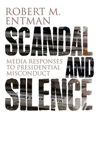 Robert Entman M.. Scandal and Silence. Media Responses to Presidential Misconduct