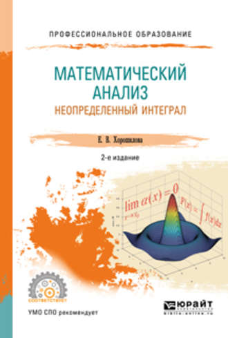 Елена Владимировна Хорошилова. Математический анализ: неопределенный интеграл 2-е изд., пер. и доп. Учебное пособие для СПО