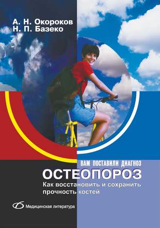 Александр Окороков. Остеопороз. Как восстановить и сохранить прочность костей