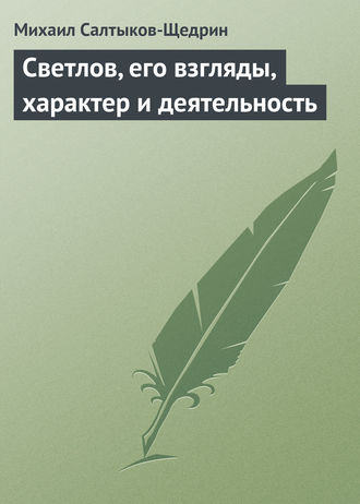 Михаил Салтыков-Щедрин. Светлов, его взгляды, характер и деятельность