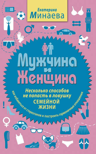 Екатерина Минаева. Мужчина и женщина. Несколько способов не попасть в ловушку семейной жизни