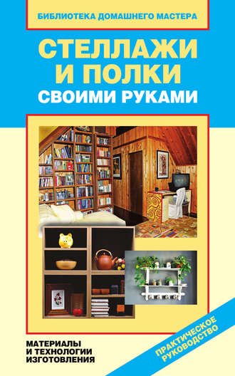 Обложка книги «Стеллажи и полки своими руками. Материалы и технологии изготовления»