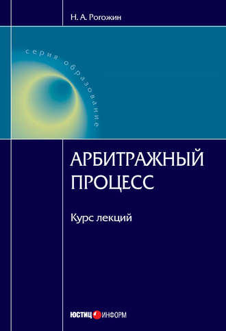 Н. А. Рогожин. Арбитражный процесс: курс лекций