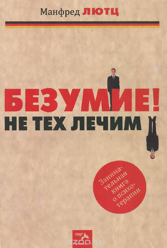 Обложка книги «Безумие! Не тех лечим. Занимательная книга о психотерапии»