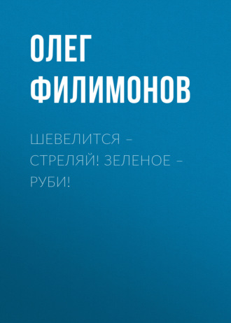Обложка книги «Шевелится – стреляй! Зеленое – руби!»