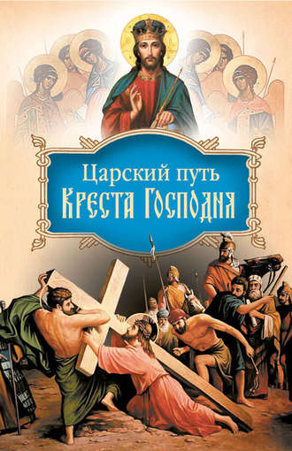 Обложка книги «Царский путь Креста Господня, вводящий в Жизнь Вечную»