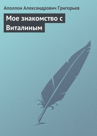 Аполлон Александрович Григорьев. Мое знакомство с Виталиным