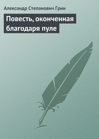 Александр Грин. Повесть, оконченная благодаря пуле