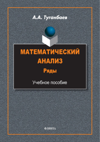 А. А. Туганбаев. Математический анализ. Ряды. Учебное пособие