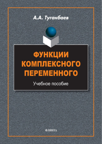 А. А. Туганбаев. Функции комплексного переменного. Учебное пособие