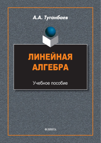 А. А. Туганбаев. Линейная алгебра. Учебное пособие