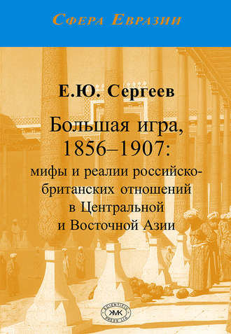 Обложка книги «Большая игра, 1856–1907. Мифы и реалии российско-британских отношений в Центральной и Восточной Азии»