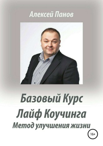 Алексей Александрович Панов. Базовый курс Лайф Коучинга. Методика улучшения качества жизни