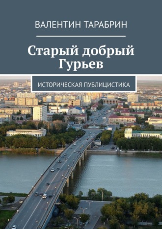 Валентин Тарабрин. Старый добрый Гурьев. Историческая публицистика