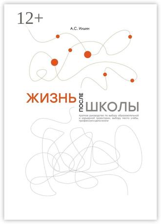 Обложка книги «Жизнь после школы. Краткое руководство к выбору образовательной и карьерной траектории, выбору вуза и суза, выбору профессии и дела жизни»