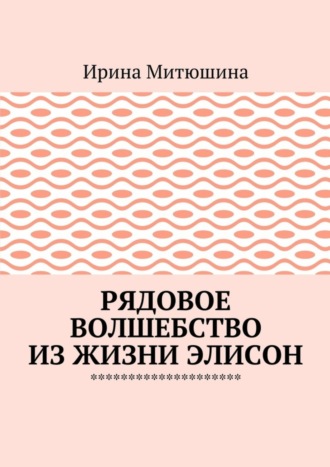 Ирина Митюшина. Рядовое волшебство из жизни Элисон