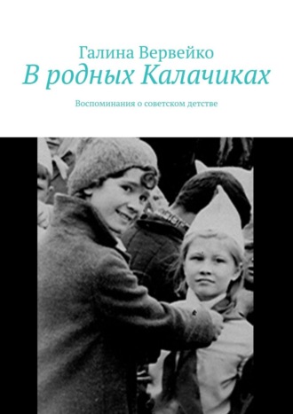 Галина Вервейко. В родных Калачиках. Воспоминания о советском детстве