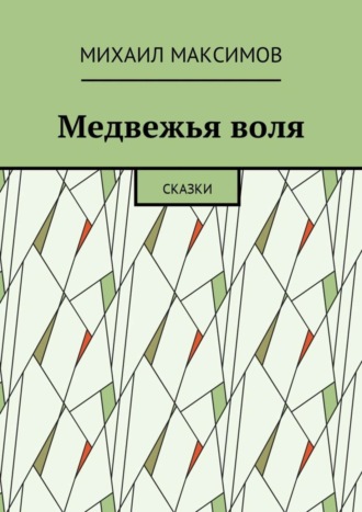 Михаил Максимов. Медвежья воля. Сказки