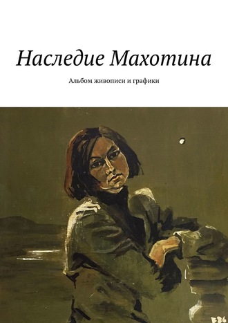 С.В.Абакумова. Наследие Махотина. Альбом живописи и графики