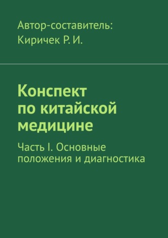 Роман Иванович Киричек. Конспект по китайской медицине. Часть I. Основные положения и диагностика