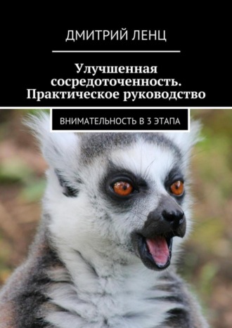 Дмитрий Ленц. Улучшенная сосредоточенность. Практическое руководство. Внимательность в 3 этапа