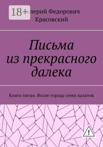 Обложка книги «Письма из прекрасного далека. Книга пятая. Возле города семи палаток»