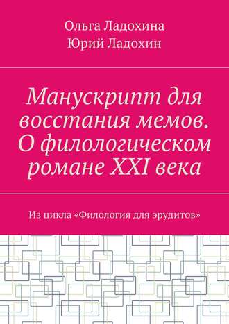 Юрий Ладохин. Манускрипт для восстания мемов. О филологическом романе XXI века. Из цикла «Филология для эрудитов»