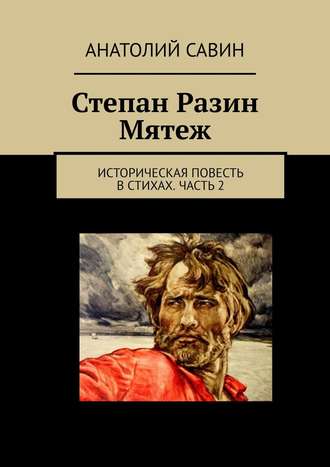 Анатолий Кириллович Савин. Степан Разин. Мятеж. Историческая повесть в стихах. Часть 2