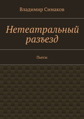 Владимир Симаков. Нетеатральный разъезд. Пьесы