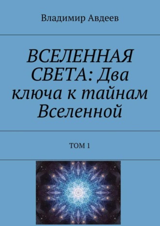 Обложка книги «ВСЕЛЕННАЯ СВЕТА: Два ключа к тайнам Вселенной. Том 1»