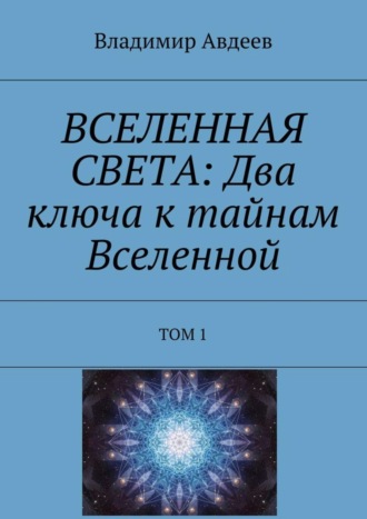 Владимир Авдеев. ВСЕЛЕННАЯ СВЕТА: Два ключа к тайнам Вселенной. Том 1