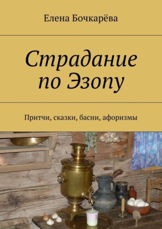 Обложка книги «Страдание по Эзопу. Притчи, сказки, басни, афоризмы»