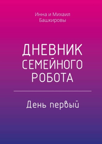 Инна Башкирова. Дневник семейного робота. День первый