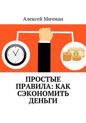 Алексей Мичман. Простые правила: как сэкономить деньги