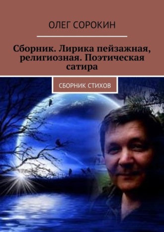 Олег Сорокин. Сборник. Лирика пейзажная, религиозная. Поэтическая сатира. Сборник стихов